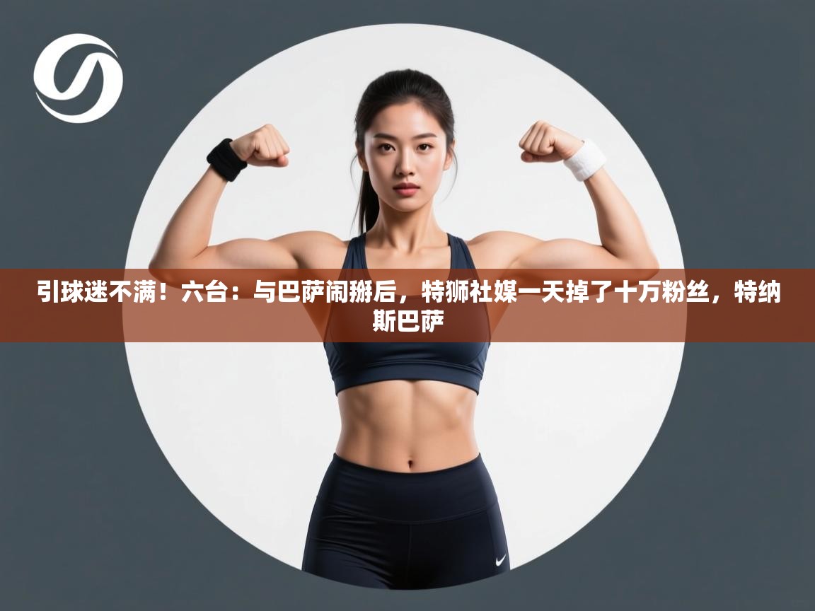 开云体育app官网-引球迷不满!六台:与巴萨闹掰后,特狮社媒一天掉了十万粉丝,特纳斯巴萨 第4张