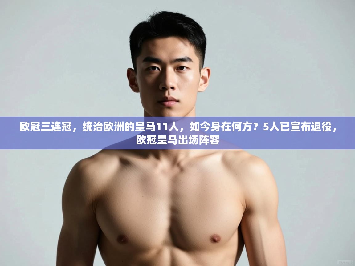 开云体育数据中心统计-欧冠三连冠,统治欧洲的皇马11人,如今身在何方?5人已宣布退役,欧冠皇马出场阵容 第2张