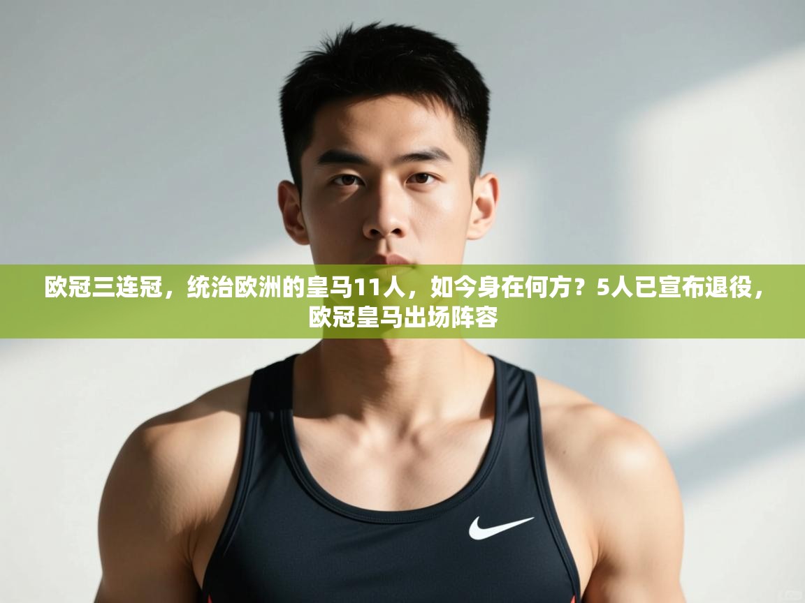 开云体育数据中心统计-欧冠三连冠,统治欧洲的皇马11人,如今身在何方?5人已宣布退役,欧冠皇马出场阵容 第4张