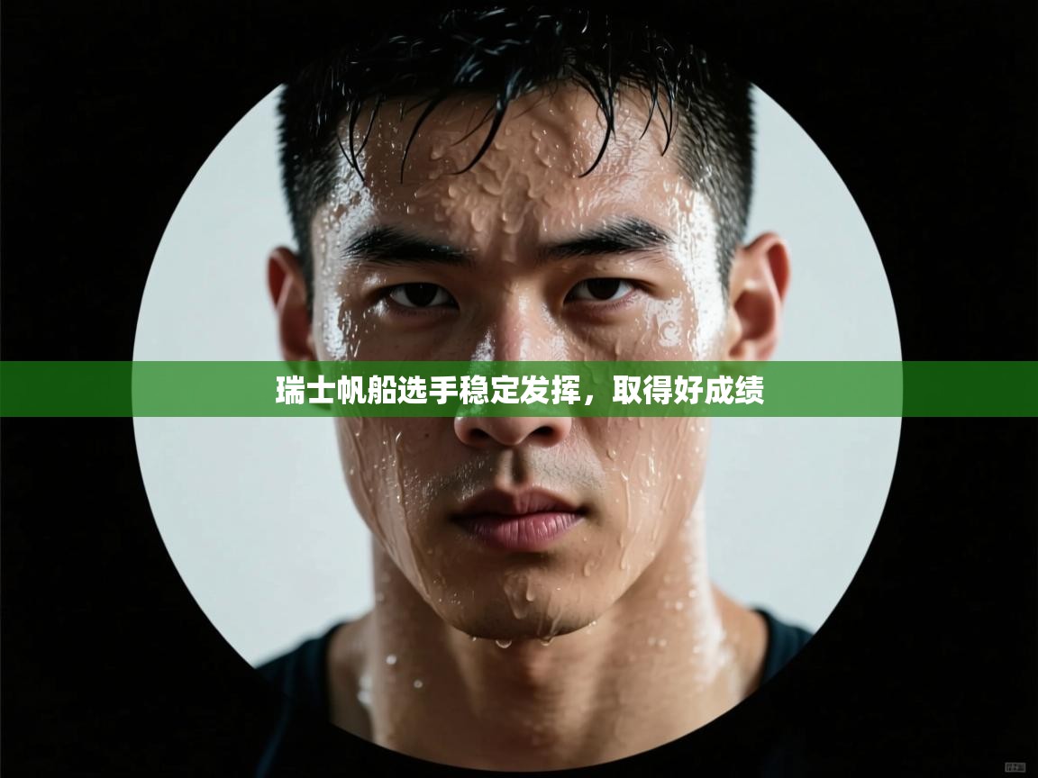 开云体育入口平台-瑞士帆船选手稳定发挥,取得好成绩 第1张