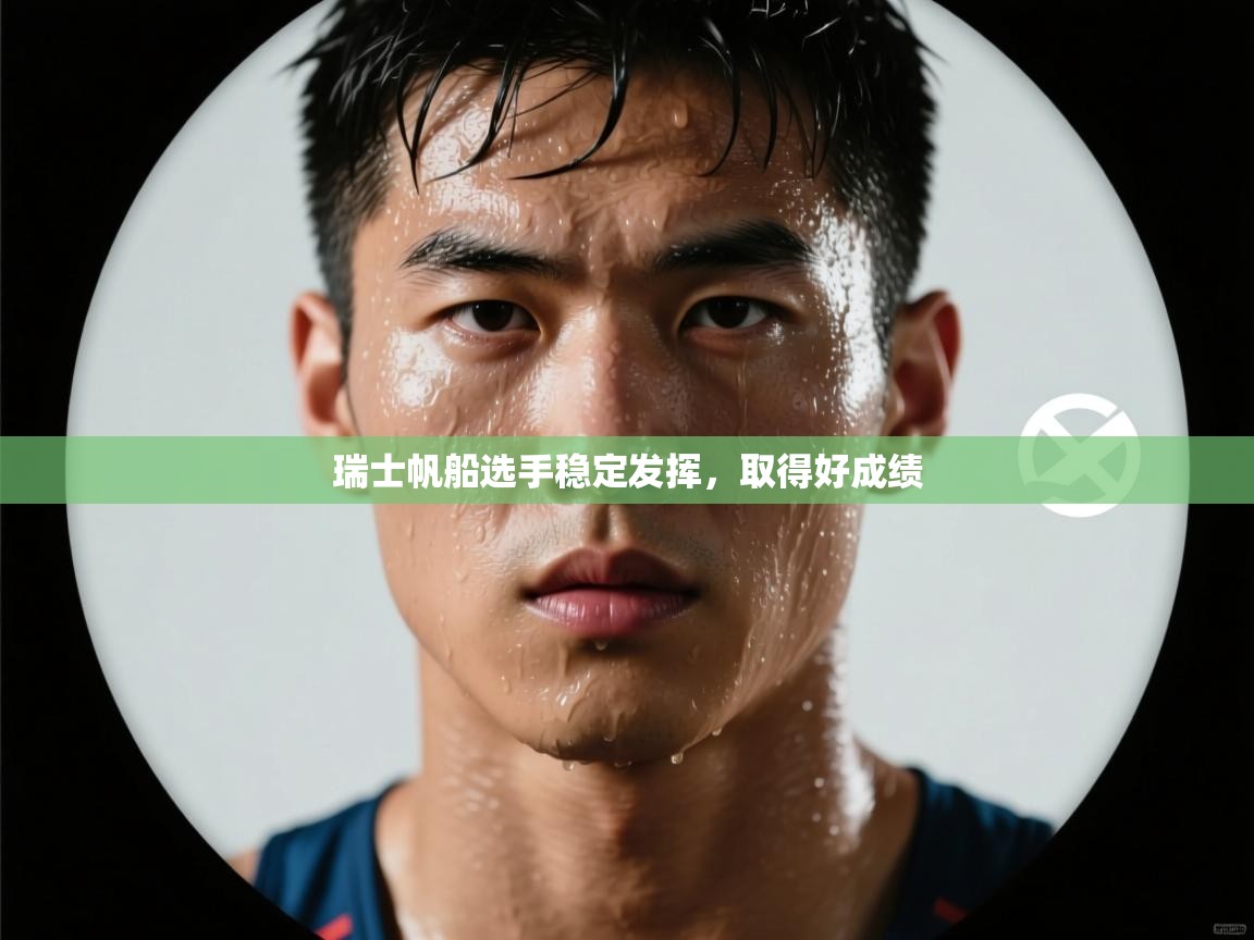 开云体育入口平台-瑞士帆船选手稳定发挥,取得好成绩 第3张