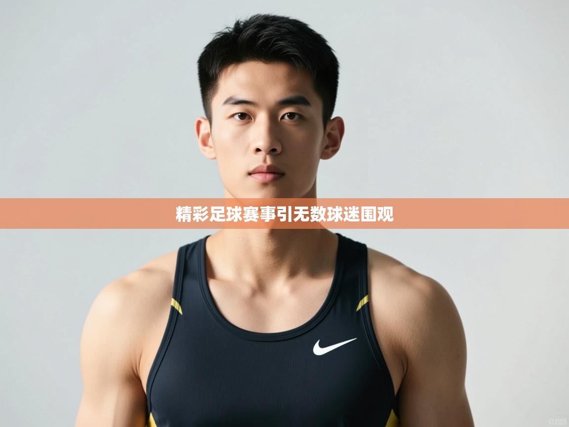 开云赛事-精彩足球赛事引无数球迷围观 第2张