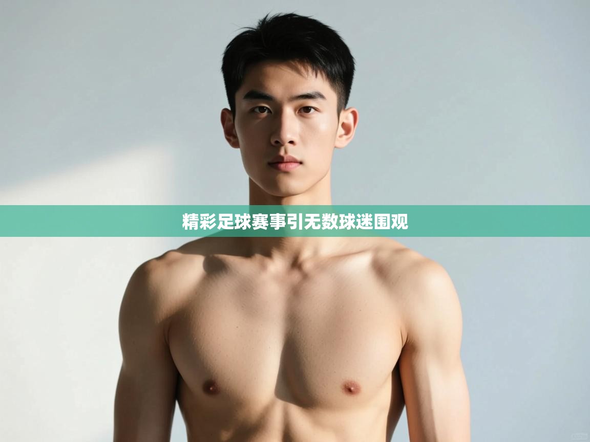 开云赛事-精彩足球赛事引无数球迷围观 第3张