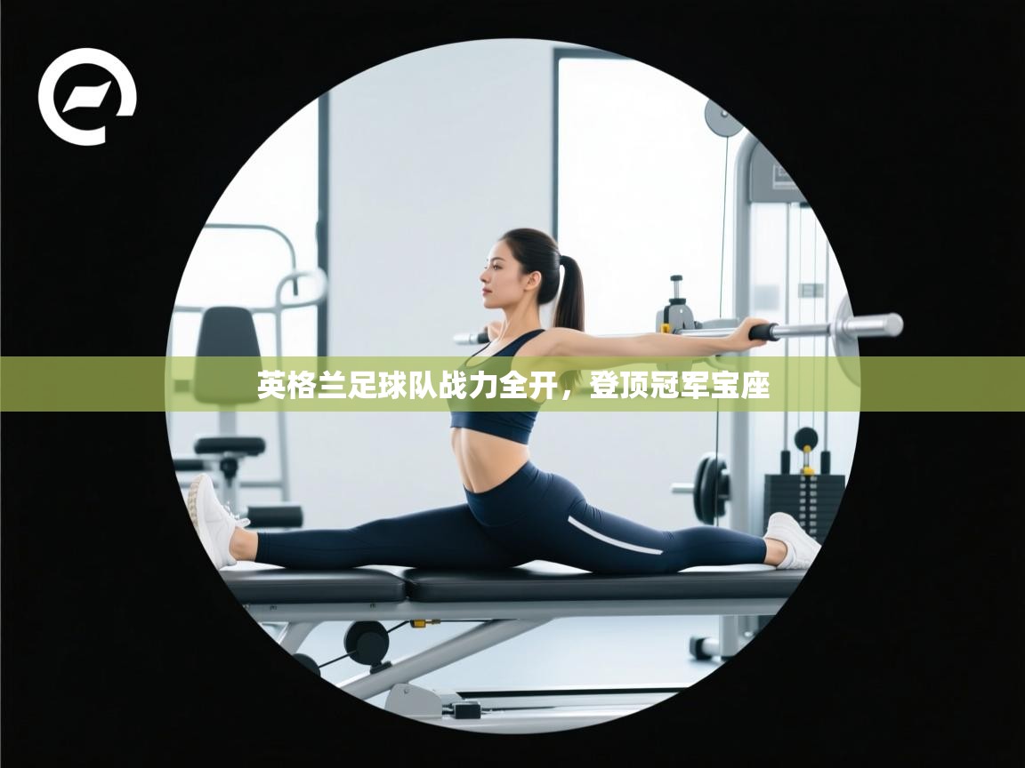 开云体育修改登录密码-英格兰足球队战力全开,登顶冠军宝座 第3张