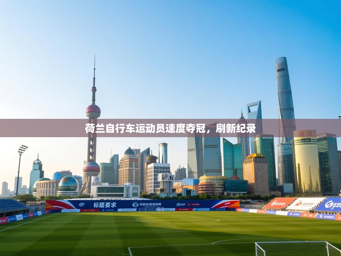 开云官网-荷兰自行车运动员速度夺冠,刷新纪录 第3张