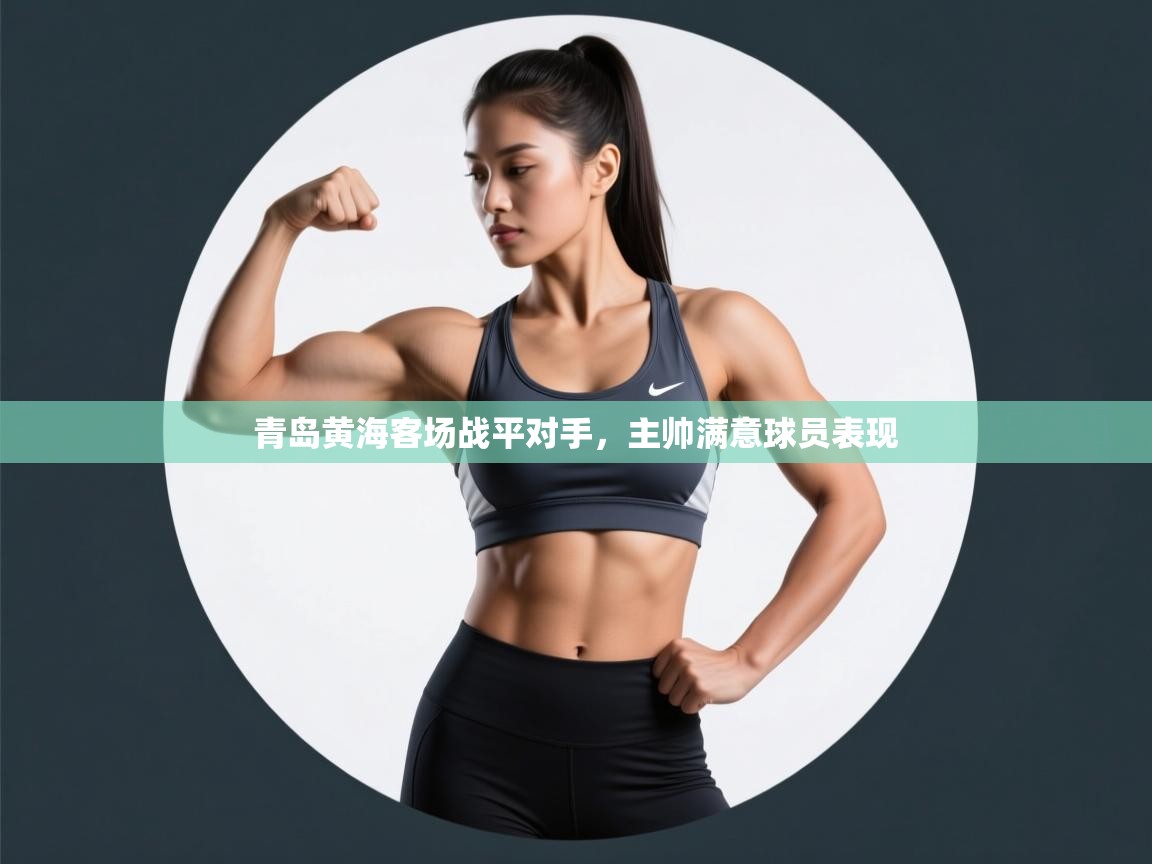 开云客服-青岛黄海客场战平对手，主帅满意球员表现  第1张