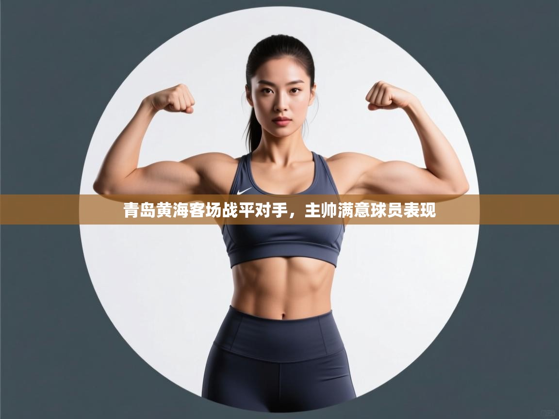 开云客服-青岛黄海客场战平对手，主帅满意球员表现  第2张