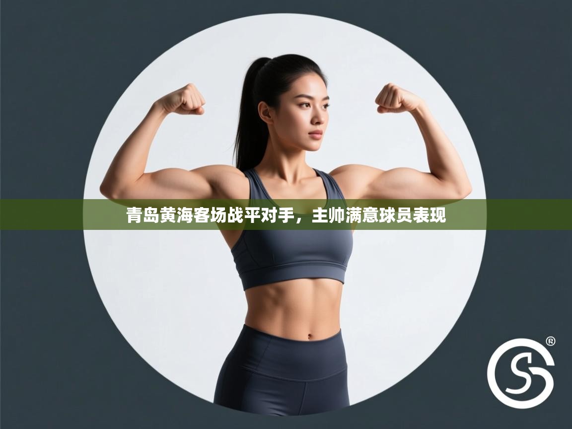 开云客服-青岛黄海客场战平对手，主帅满意球员表现  第3张