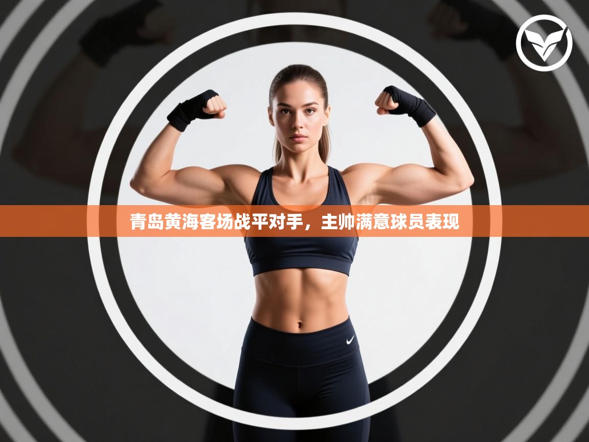 开云客服-青岛黄海客场战平对手，主帅满意球员表现  第4张