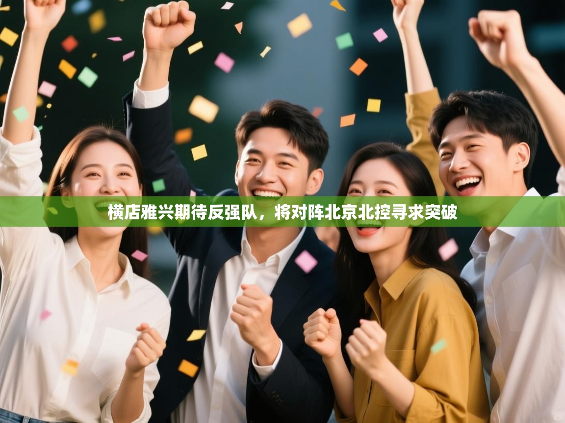 开云体育app下载链接-横店雅兴期待反强队，将对阵北京北控寻求突破  第1张