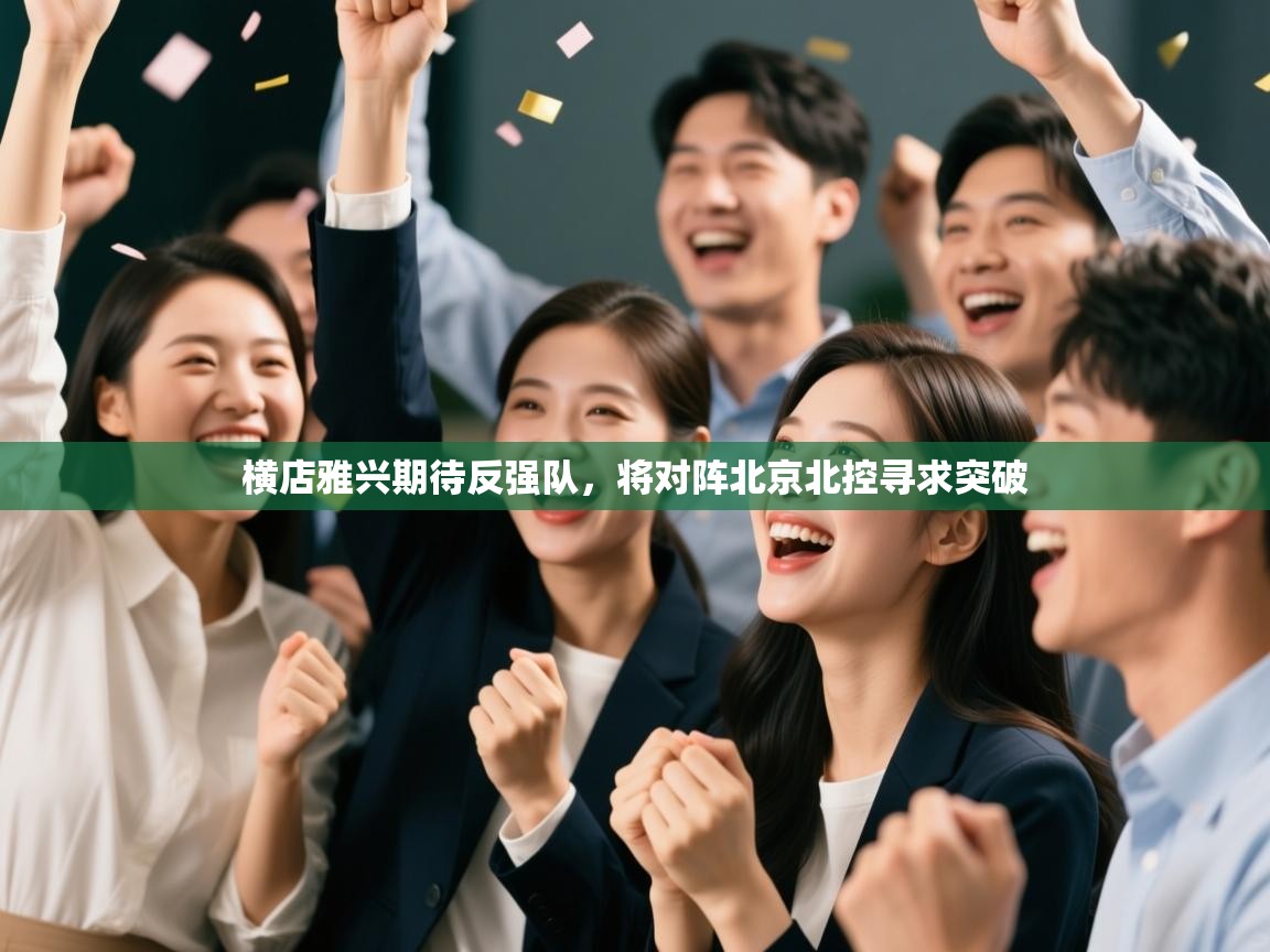 开云体育app下载链接-横店雅兴期待反强队，将对阵北京北控寻求突破  第2张