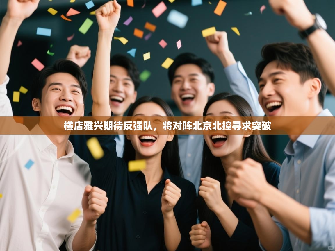 开云体育app下载链接-横店雅兴期待反强队，将对阵北京北控寻求突破  第3张