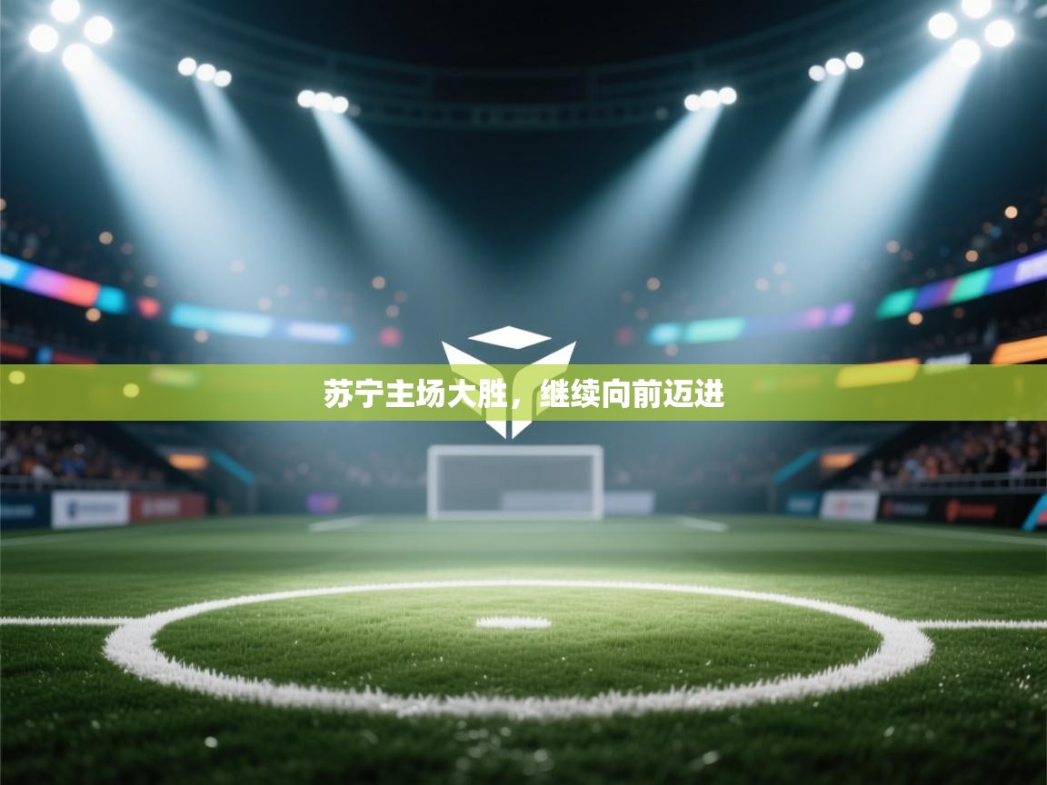 开云体育工单提交入口-苏宁主场大胜，继续向前迈进  第1张