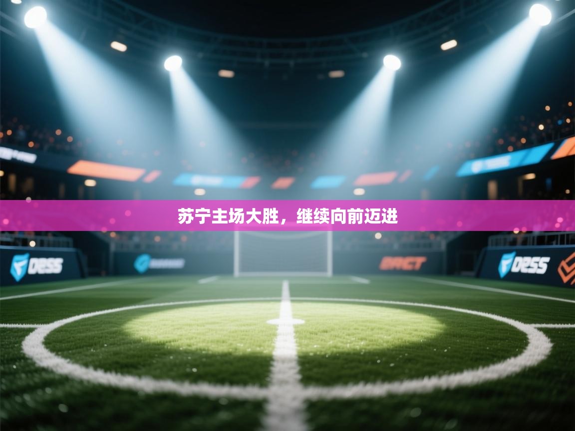 开云体育工单提交入口-苏宁主场大胜，继续向前迈进  第4张