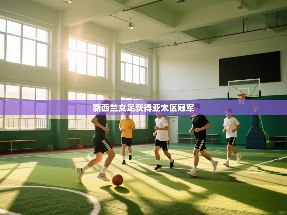 开云体育入口下载-新西兰女足获得亚太区冠军  第4张