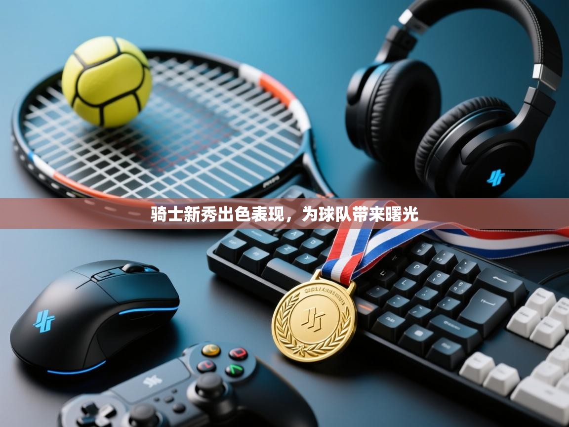 开云体育在线网址-骑士新秀出色表现，为球队带来曙光  第2张