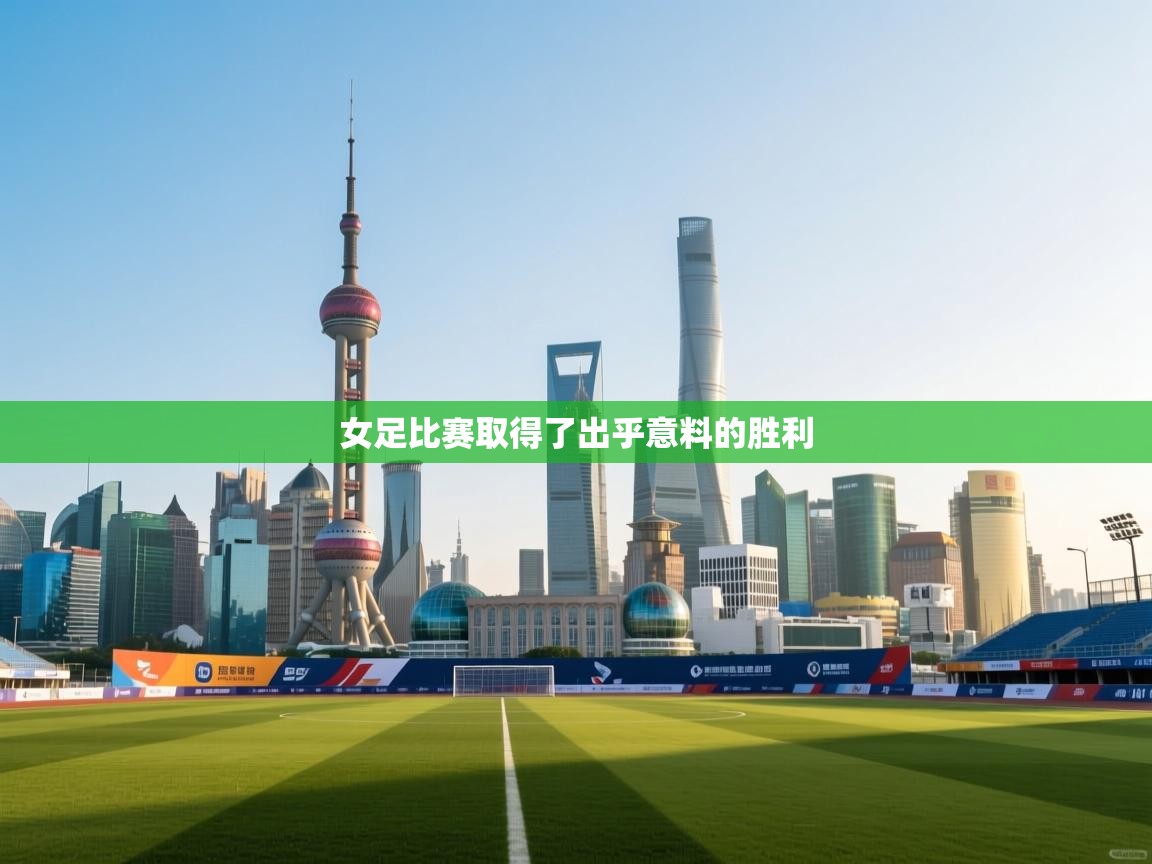 开云体育app网页版入口-女足比赛取得了出乎意料的胜利