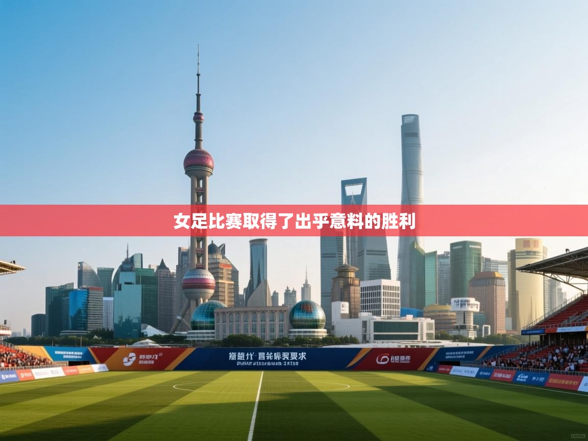 开云体育app网页版入口-女足比赛取得了出乎意料的胜利  第4张