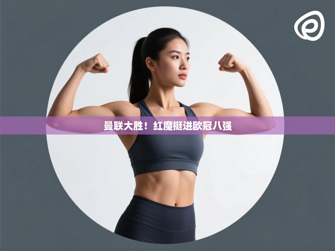 云开体育官网-曼联大胜！红魔挺进欧冠八强  第4张