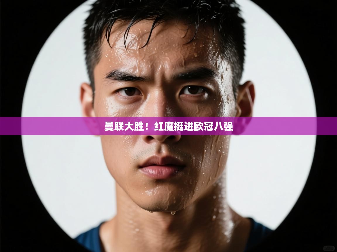 云开体育官网-曼联大胜！红魔挺进欧冠八强  第2张