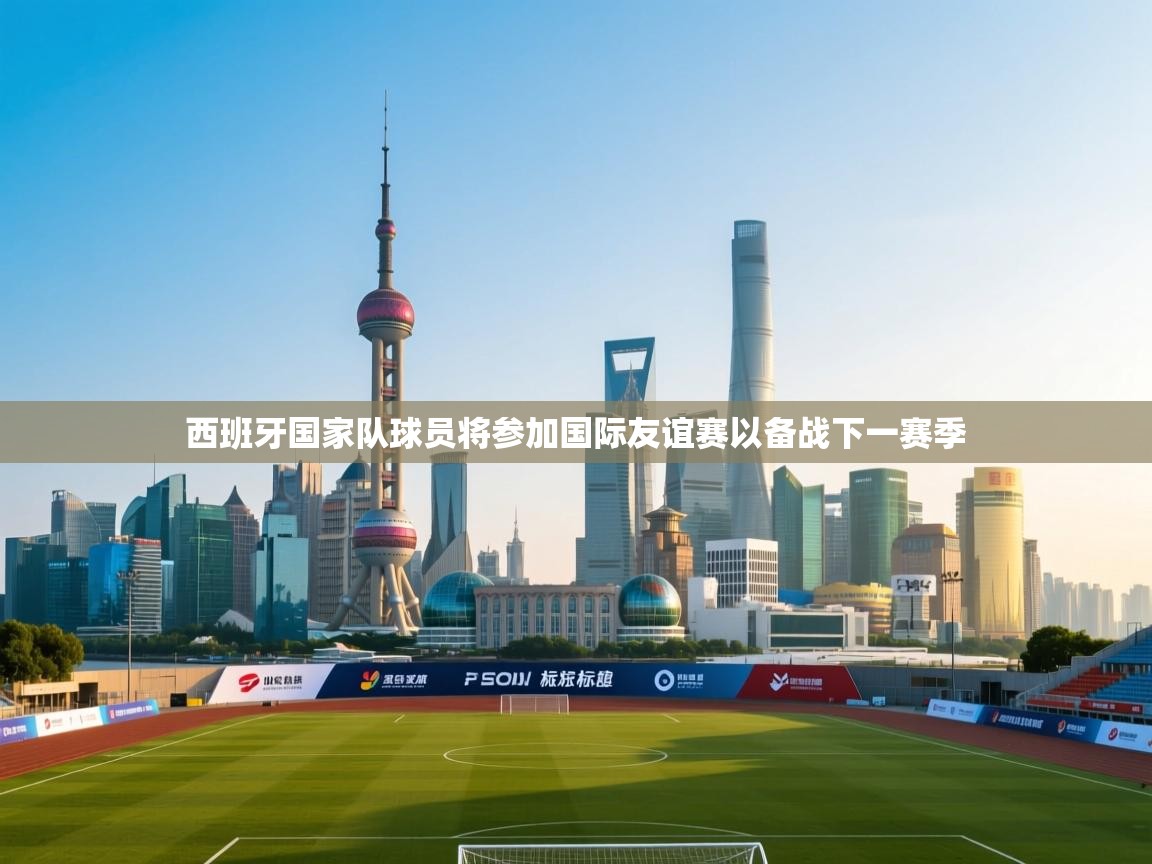 开云体育在线登录-西班牙国家队球员将参加国际友谊赛以备战下一赛季  第1张