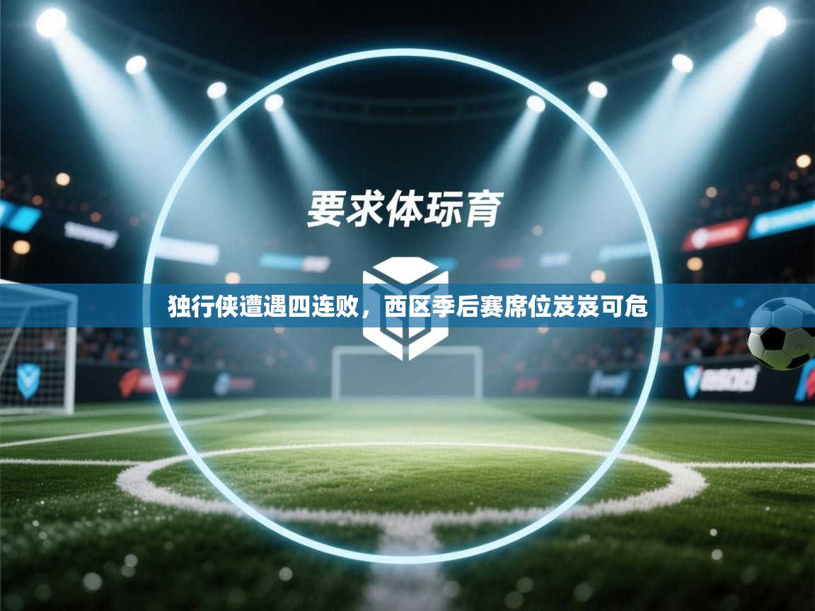 开云体育app评价-独行侠遭遇四连败，西区季后赛席位岌岌可危  第2张