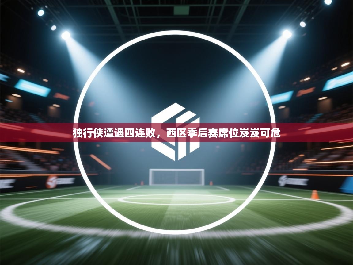 开云体育app评价-独行侠遭遇四连败，西区季后赛席位岌岌可危  第3张