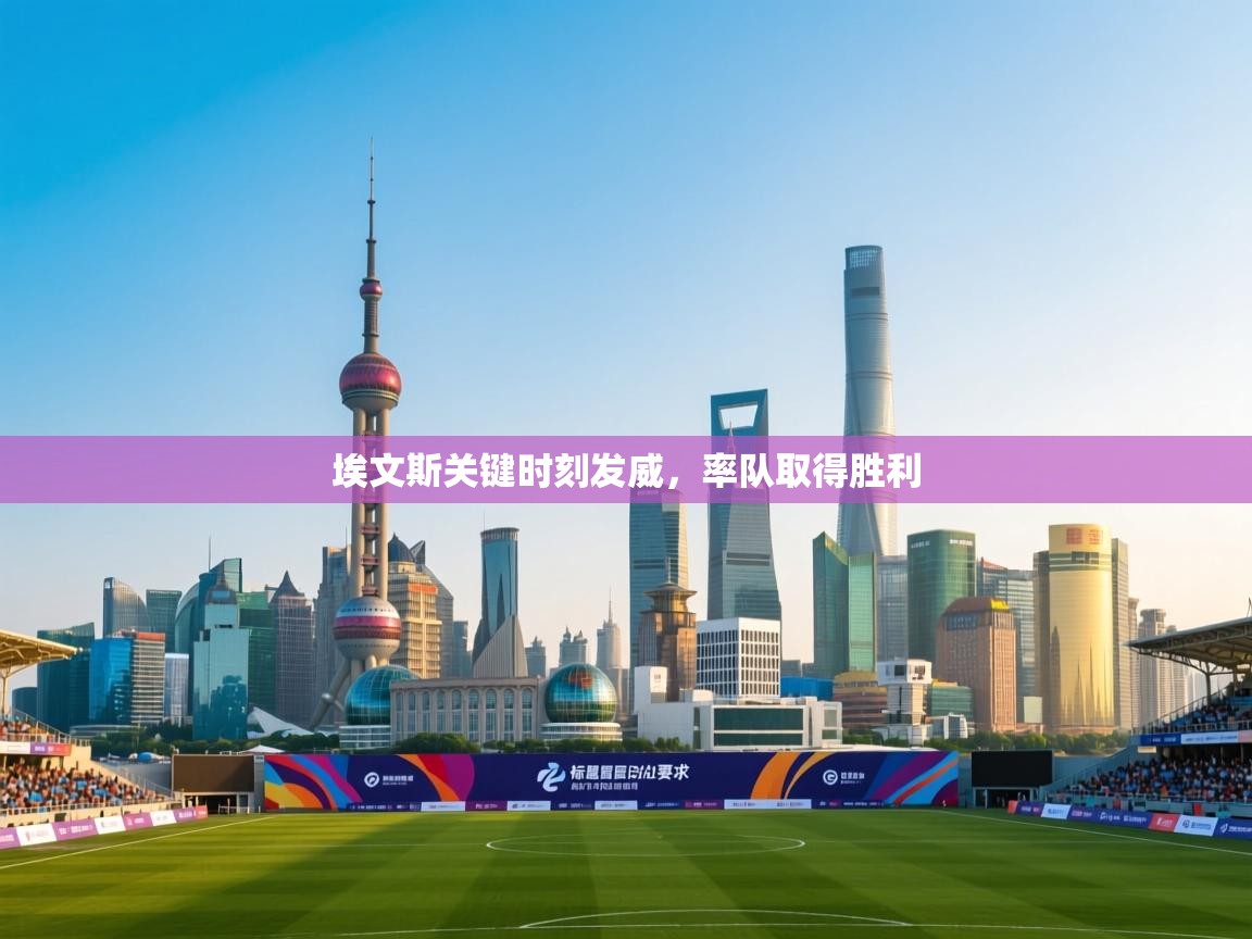 云开体育app登录入口-埃文斯关键时刻发威，率队取得胜利  第2张