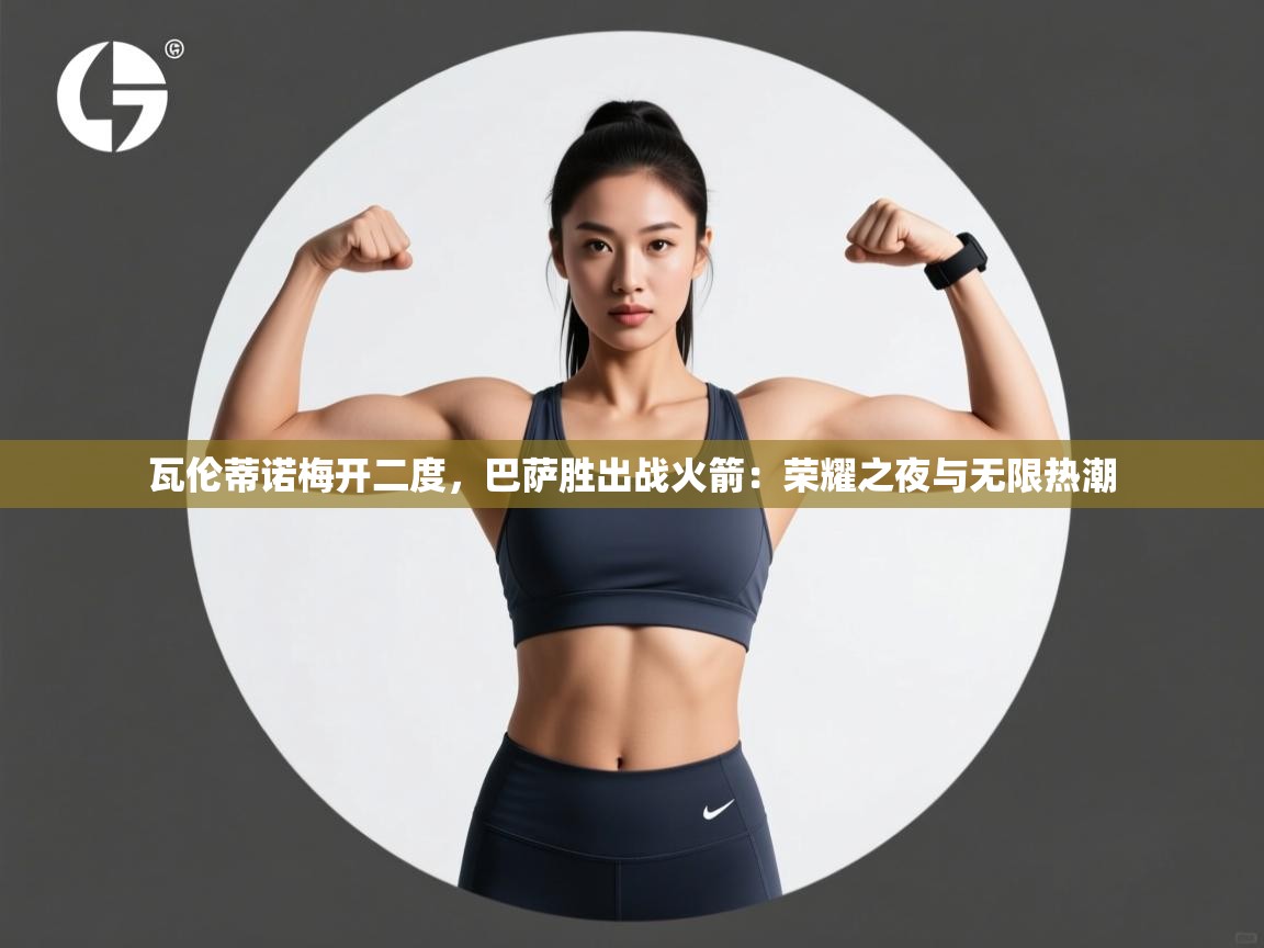 开云体育VIP权益说明-瓦伦蒂诺梅开二度,巴萨胜出战火箭:荣耀之夜与无限热潮 第1张