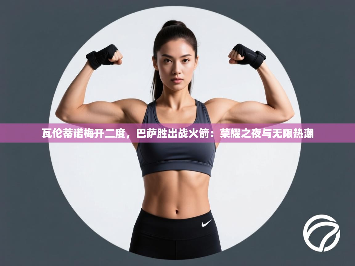 开云体育VIP权益说明-瓦伦蒂诺梅开二度,巴萨胜出战火箭:荣耀之夜与无限热潮 第3张