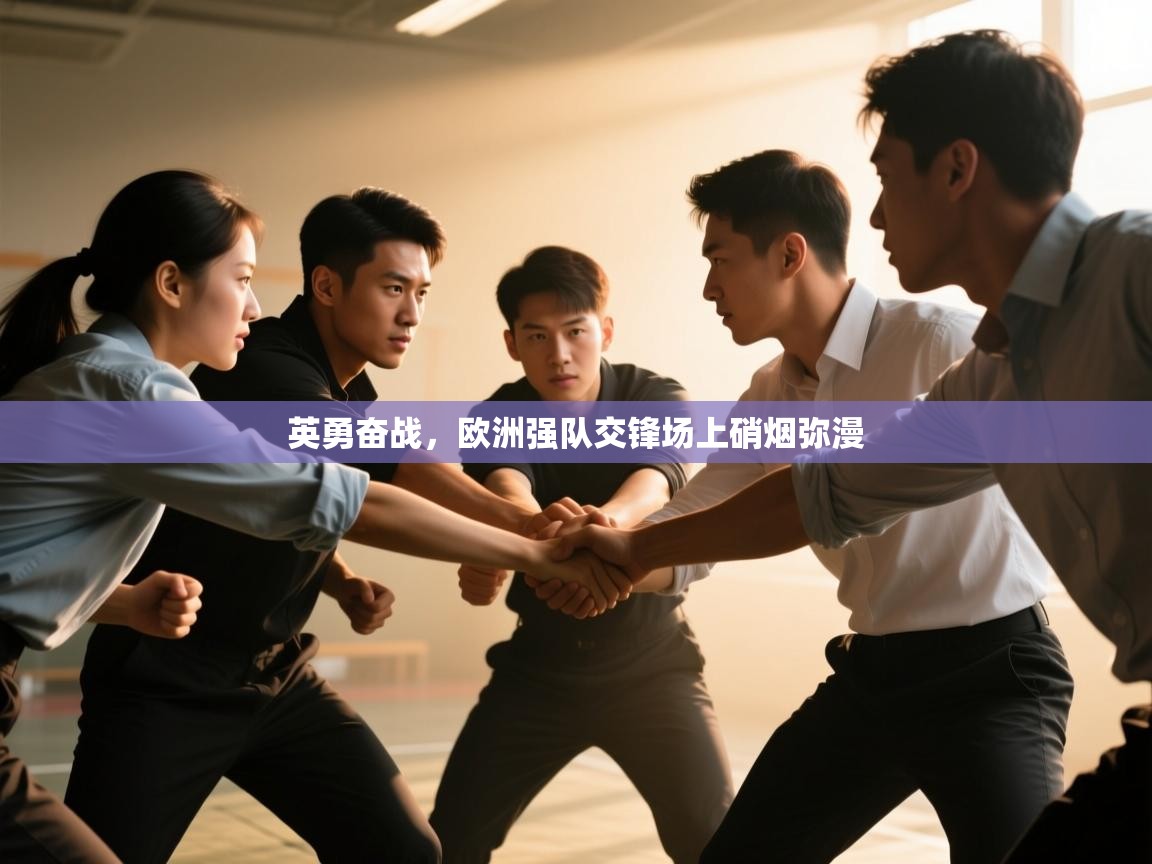 kaiyun体育入口-英勇奋战，欧洲强队交锋场上硝烟弥漫  第1张