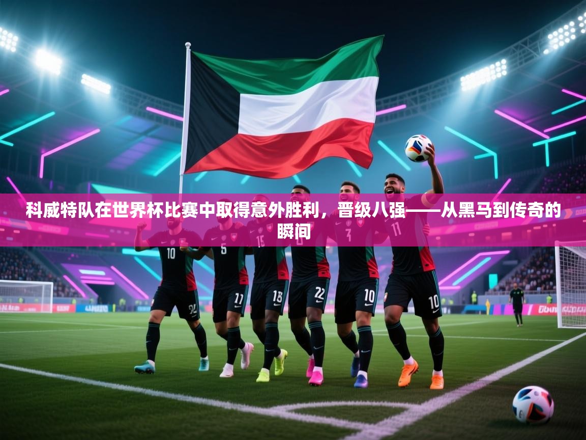 开云入口-科威特队在世界杯比赛中取得意外胜利,晋级八强——从黑马到传奇的瞬间 第4张