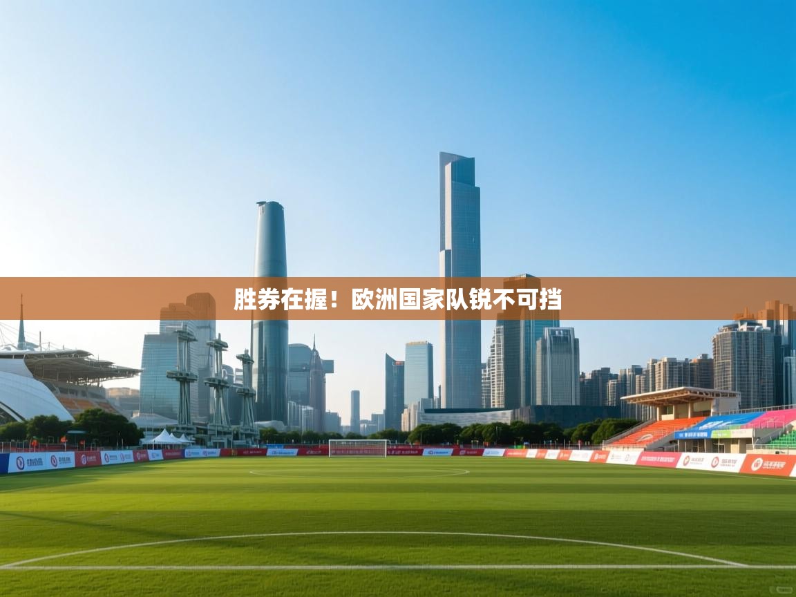 开云体育app官网入口-胜券在握!欧洲国家队锐不可挡 第1张