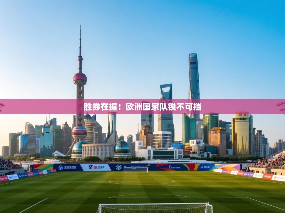开云体育app官网入口-胜券在握!欧洲国家队锐不可挡 第2张