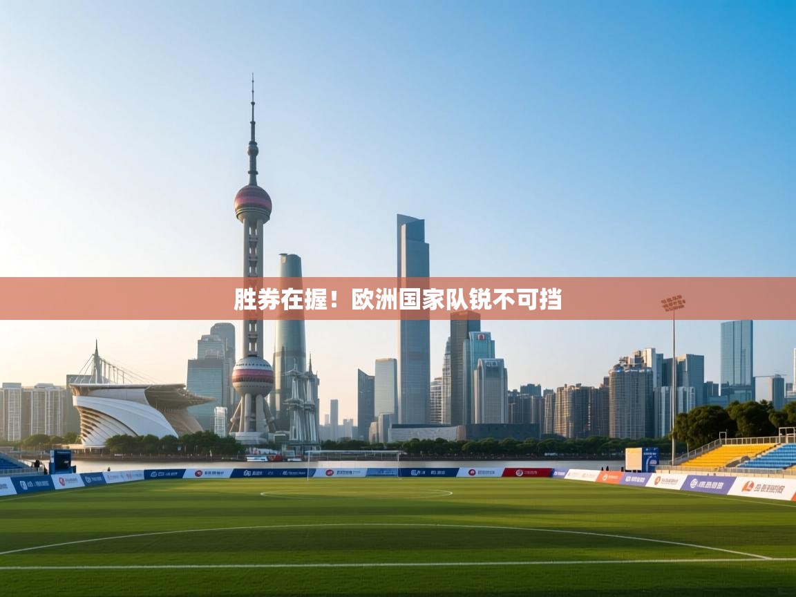 开云体育app官网入口-胜券在握!欧洲国家队锐不可挡 第3张