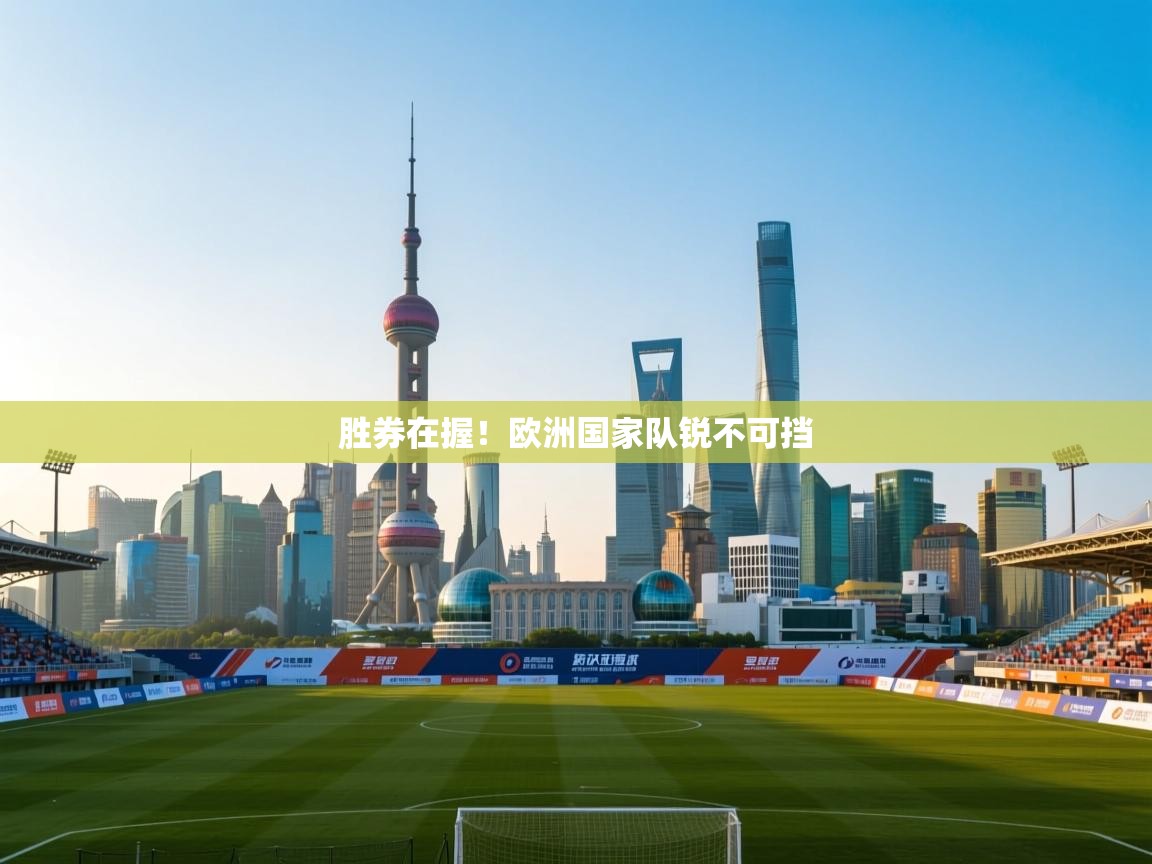 开云体育app官网入口-胜券在握!欧洲国家队锐不可挡 第4张