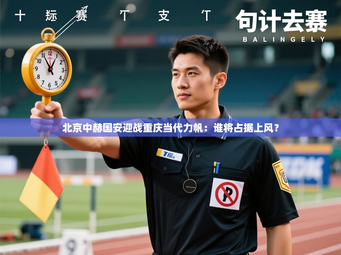 开云体育app官网入口-北京中赫国安迎战重庆当代力帆：谁将占据上风？  第3张