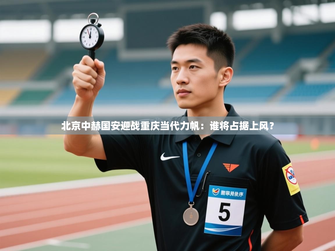 开云体育app官网入口-北京中赫国安迎战重庆当代力帆：谁将占据上风？  第4张