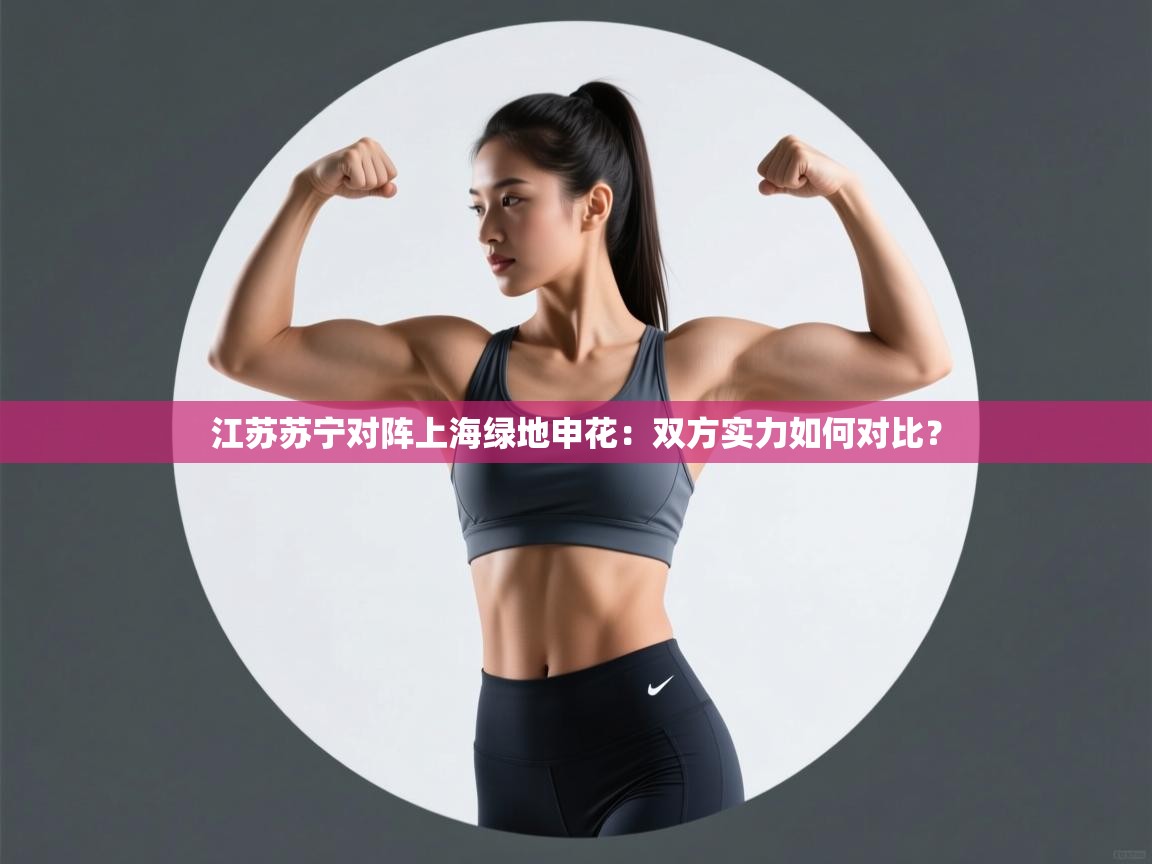 开云体育推送通知设置-江苏苏宁对阵上海绿地申花：双方实力如何对比？  第3张