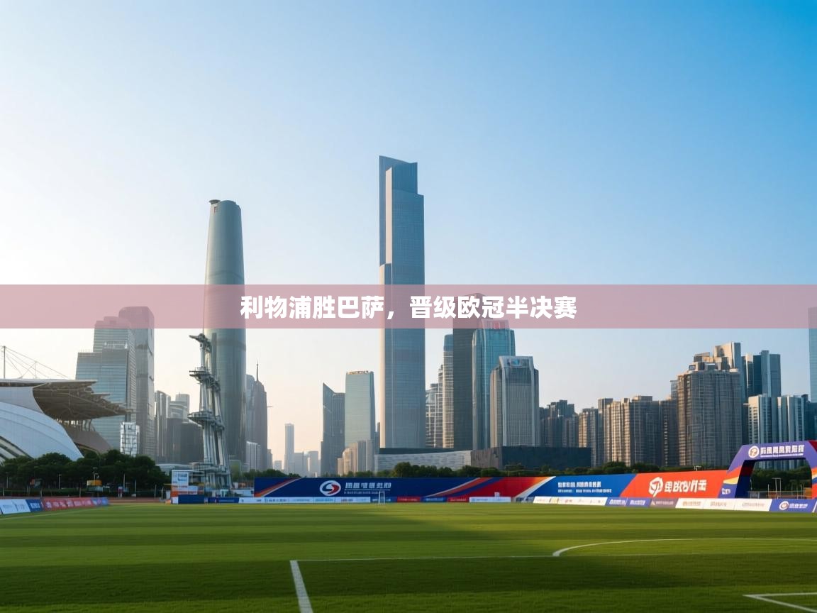 开云体育入口平台-利物浦胜巴萨,晋级欧冠半决赛 第2张