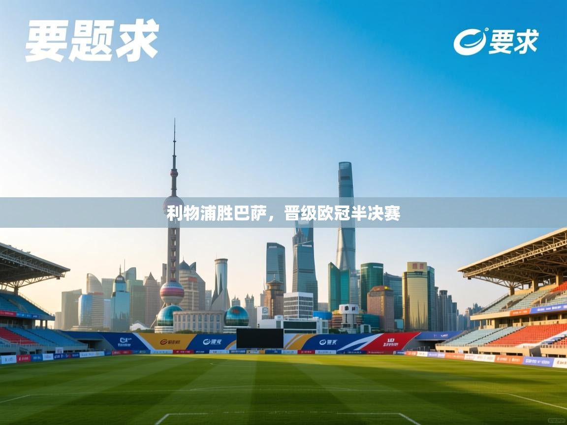 开云体育入口平台-利物浦胜巴萨,晋级欧冠半决赛 第3张