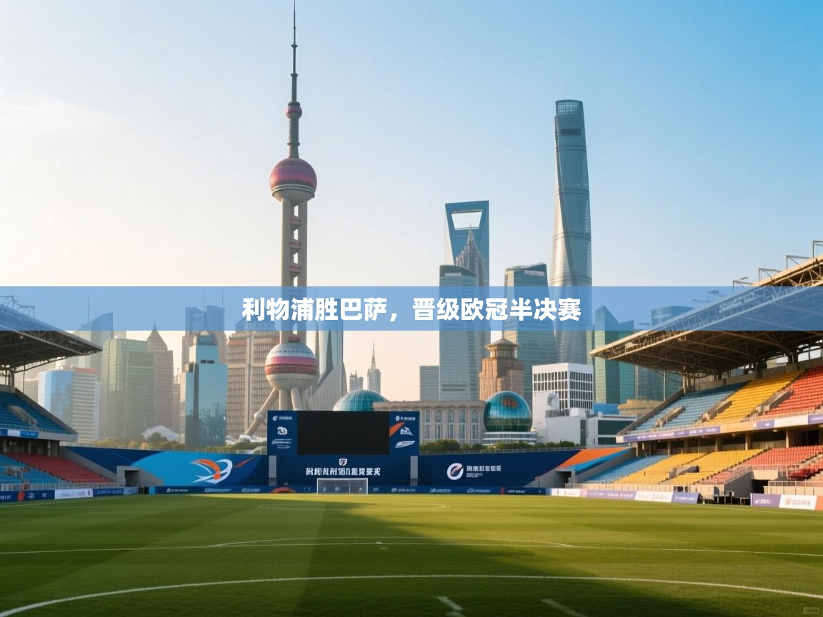 开云体育入口平台-利物浦胜巴萨,晋级欧冠半决赛 第4张