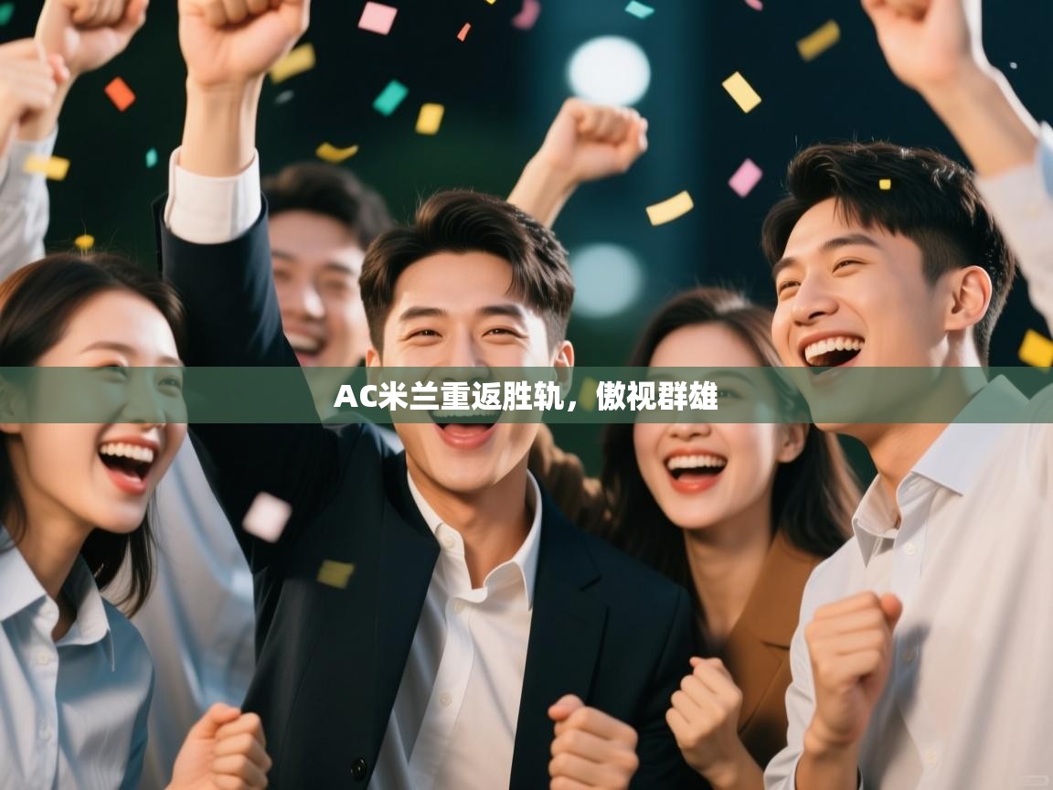 开云体育赛事比分直播-AC米兰重返胜轨，傲视群雄  第1张