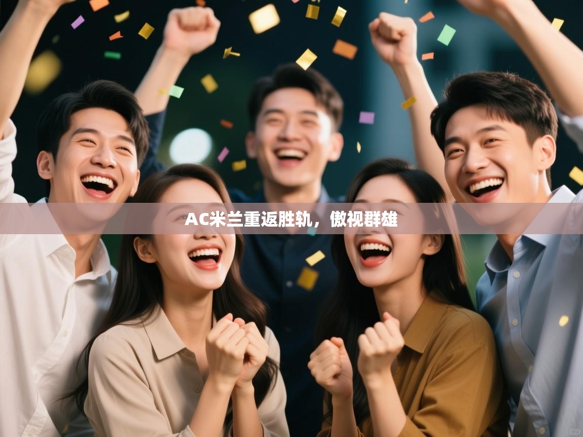 开云体育赛事比分直播-AC米兰重返胜轨，傲视群雄  第4张