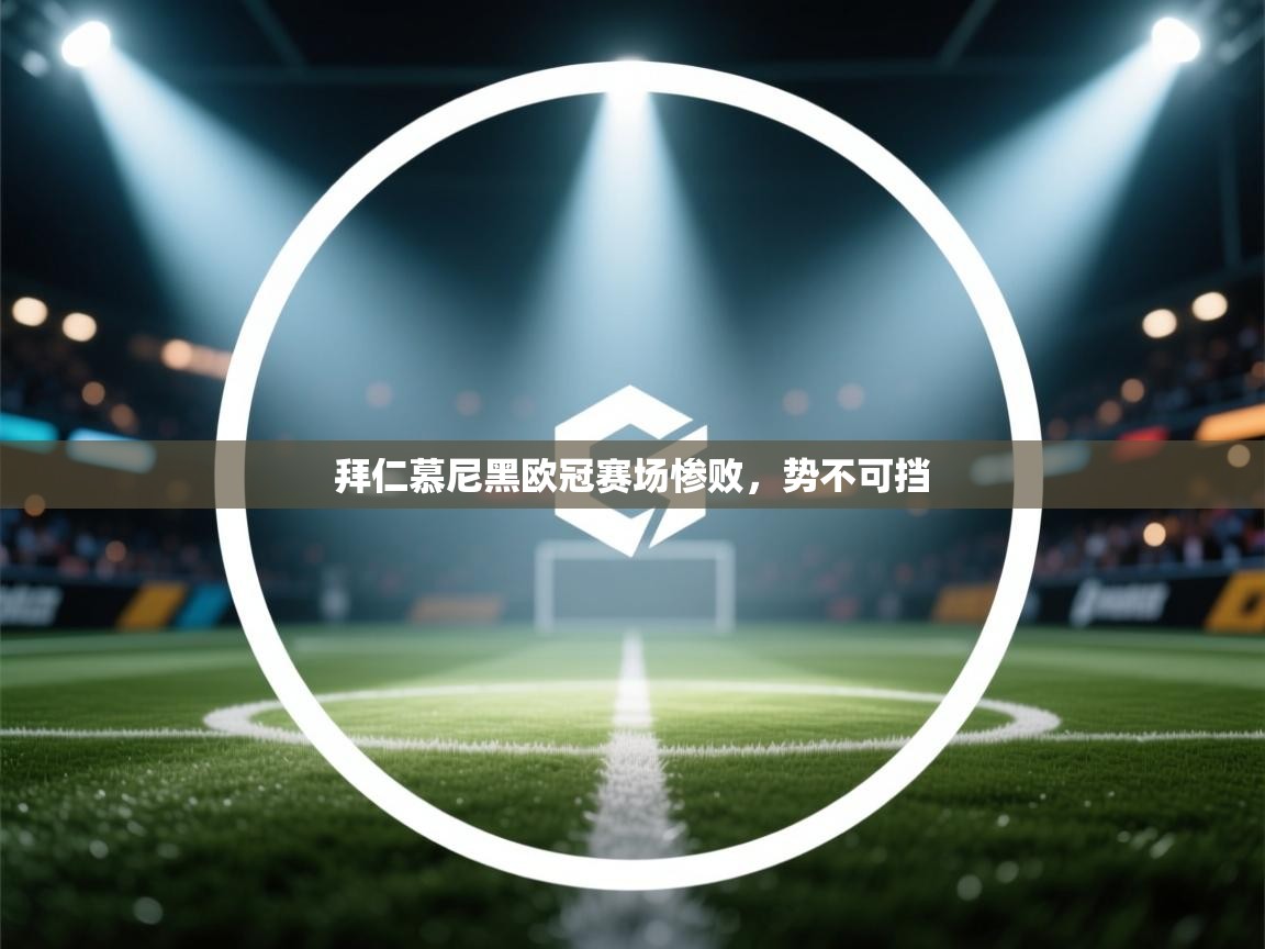 开云体育app官网入口-拜仁慕尼黑欧冠赛场惨败，势不可挡  第1张