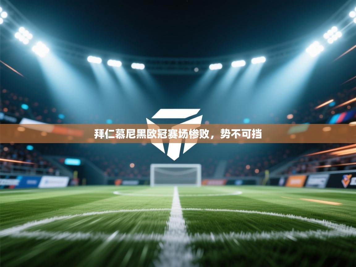 开云体育app官网入口-拜仁慕尼黑欧冠赛场惨败，势不可挡  第2张