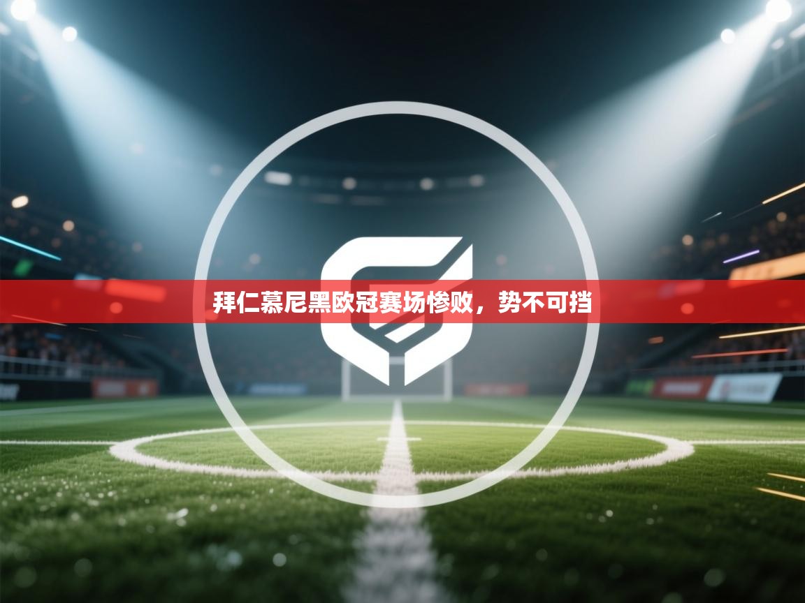 开云体育app官网入口-拜仁慕尼黑欧冠赛场惨败，势不可挡  第3张